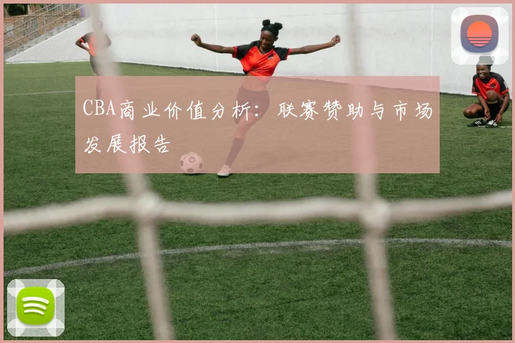 CBA商业价值分析:联赛赞助与市场发展报告