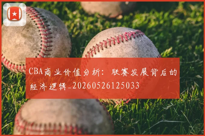 CBA商业价值分析:联赛发展背后的经济逻辑_20260526125033