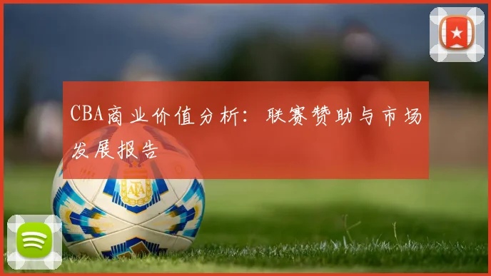CBA商业价值分析:联赛赞助与市场发展报告